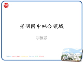 Tainan Municipal Chongming Junior High School
李雅惠
崇明國中綜合領域
 