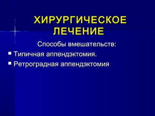 ХИРУРГИЧЕСКОЕХИРУРГИЧЕСКОЕ
ЛЕЧЕНИЕЛЕЧЕНИЕ
Способы вмешательств:Способы вмешательств:
 Типичная аппендэктомия.Типичная аппендэктомия.
 Ретроградная аппендэктомияРетроградная аппендэктомия
 