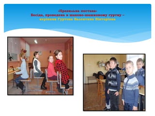 «Правильна постава»
Бесіда, проведена в шахово-шашковому гуртку –
керівник Гуртова Валентина Вікторівна
 