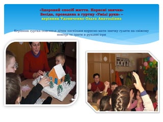 «Здоровий спосіб життя. Корисні звички»
Бесіда, проведена в гуртку «Умілі руки» –
керівник Удовиченко Ольга Анатоліївна
Керівник гуртка пояснила дітям наскільки корисно мати звичку гуляти на свіжому
повітрі та грати в рухливі ігри
 