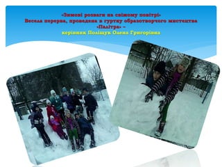 «Зимові розваги на свіжому повітрі»
Весела перерва, проведена в гуртку образотворчого мистецтва
«Палітра» –
керівник Поліщук Олена Григорівна
 