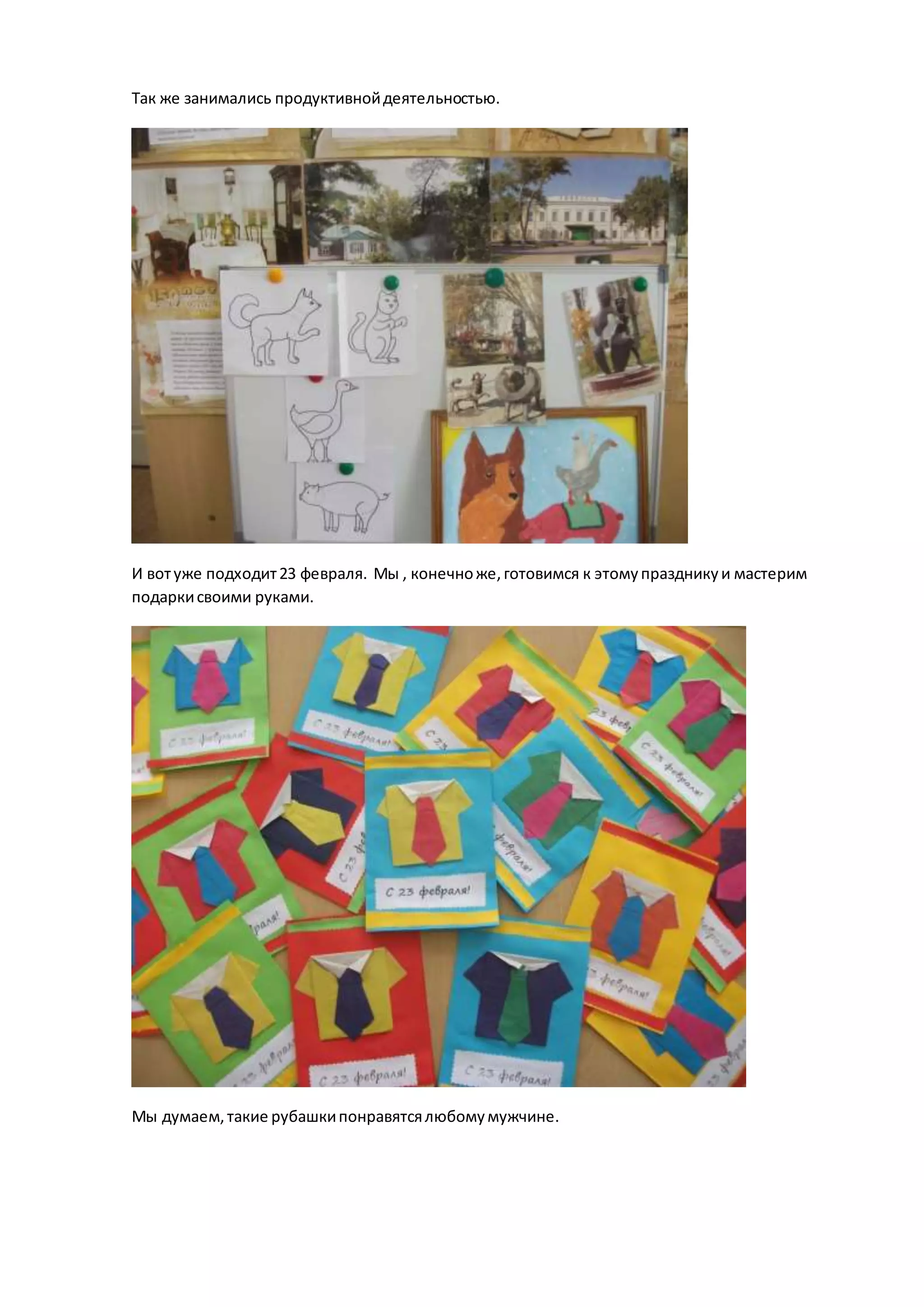 Так же занимались продуктивнойдеятельностью.
И вотуже подходит23 февраля. Мы , конечноже,готовимся к этомупраздникуи мастерим
подаркисвоими руками.
Мы думаем,такие рубашкипонравятсялюбомумужчине.
 