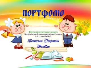 Вчителя початкових класів
Березнівської загальноосвітньої школи
І-ІІІ ступенів № 2
Котисько Людмили
Іванівни
 