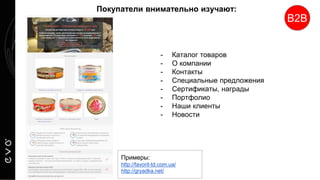 - Каталог товаров
- О компании
- Контакты
- Специальные предложения
- Сертификаты, награды
- Портфолио
- Наши клиенты
- Новости
Покупатели внимательно изучают:
В2В
Примеры:
http://favorit-td.com.ua/
http://gryadka.net/
 