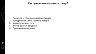 1. Понятное и логичное название товара
2. Конкурентная цена, наличие товара
3. Характеристики, теги
4. Фото в разных ракурсах
5. Продающее описание
Как правильно оформить товар?
 