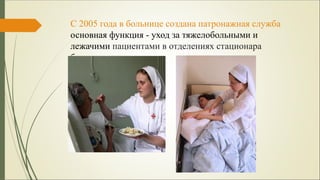 С 2005 года в больнице создана патронажная служба
основная функция - уход за тяжелобольными и
лежачими пациентами в отделениях стационара
больницы
 