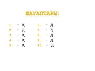 1. - Қ
2. - Д
3. - Қ
4. - Қ
5. - Қ
6. - Д
7. - Қ
8. - Д
9. - Д
10. - Д
 