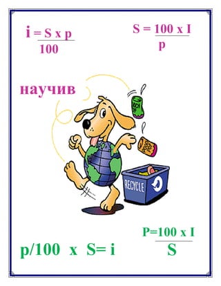 i = S x p
100
P=100 x I
Sp/100 x S= i
S = 100 x I
p
научив
 