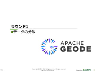 ULS 13
Copyright © 2011-2013 UL Systems, Inc. All rights reserved.
Proprietary & Confidential Powered by
ラウンド1
データの分散
 