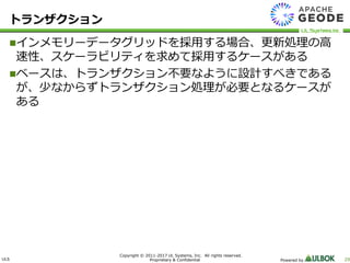 ULS
Copyright © 2011-2017 UL Systems, Inc. All rights reserved.
Proprietary & Confidential Powered by 29
トランザクション
インメモリーデータグリッドを採用する場合、更新処理の高
速性、スケーラビリティを求めて採用するケースがある
ベースは、トランザクション不要なように設計すべきである
が、少なからずトランザクション処理が必要となるケースが
ある
 