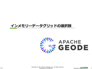 ULS 8
Copyright © 2011-2013 UL Systems, Inc. All rights reserved.
Proprietary & Confidential Powered by
インメモリーデータグリッドの選択肢
 
