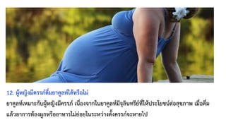 12. ผู้หญิงมีครรภ์ดื่มยาคูลท์ได้หรือไม่
ยาคูลท์เหมาะกับผู้หญิงมีครรภ์ เนื่องจากในยาคูลท์มีจุลินทรีย์ที่ให้ประโยชน์ต่อสุขภาพ เมื่อดื่ม
แล้วอาการท้องผูกหรืออาหารไม่ย่อยในระหว่างตั้งครรภ์จะหายไป
 