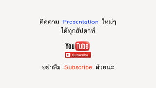 ติดตาม Presentation ใหม่ๆ
ได้ทุกสัปดาห์
อย่าลืม Subscribe ด้วยนะ
 