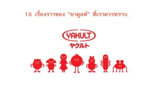 15 เรื่องราวของ ”ยาคูลท์” ที่เราควรทราบ
 