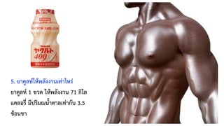 5. ยาคูลท์ให้พลังงานเท่าไหร่
ยาคูลท์ 1 ขวด ให้พลังงาน 71 กิโล
แคลอรี่ มีปริมณน้ำตาลเท่ากับ 3.5
ช้อนชา
 