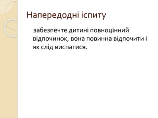 Напередодні іспиту
забезпечте дитині повноцінний
відпочинок, вона повинна відпочити і
як слід виспатися.
 
