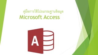 คู่มือการใช้โปรแกรมฐานข้อมูล
Microsoft Access
 