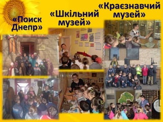 «Поиск
Днепр»
«Краєзнавчий
музей»«Шкільний
музей»
 