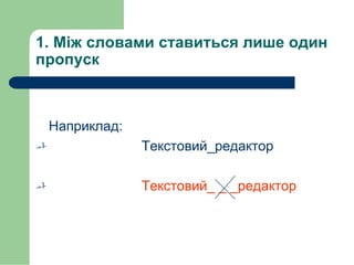 1. Між словами ставиться лише один
пропуск
Наприклад:
 Текстовий_редактор
 Текстовий_ _ _редактор
 