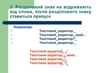 2. Розділовий знак не відривають
від слова, після розділового знаку
ставиться пропуск
Наприклад:
 Текстовий_редактор._
 Текстовий_редактор,_який…
 Текстовий_редактор?_
 Текстовий_редактор;_
Текстовий редактор_._
Текстовий редактор_,_який…
Текстовий редактор_;_
Текстовий редактор_?_
 
