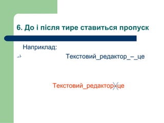 6. До і після тире ставиться пропуск
Наприклад:
 Текстовий_редактор_–_це
Текстовий_редактор–це
 