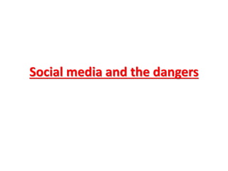 Social media and the dangers
 