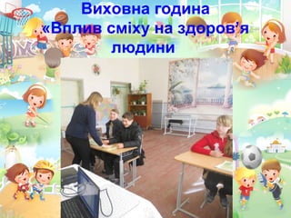 Виховна година
«Вплив сміху на здоров’я
людини
 