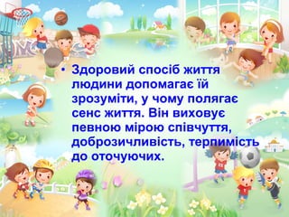 • Здоровий спосіб життя
людини допомагає їй
зрозуміти, у чому полягає
сенс життя. Він виховує
певною мірою співчуття,
доброзичливість, терпимість
до оточуючих.
 