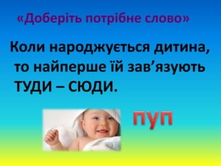 «Доберіть потрібне слово»
Коли народжується дитина,
то найперше їй зав’язують
ТУДИ – СЮДИ.
 