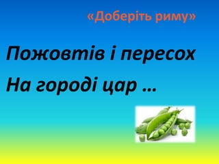 «Доберіть риму»
Пожовтів і пересох
На городі цар …
 