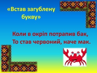«Встав загублену
букву»
Коли в окріп потрапив бак,
То став червоний, наче мак.
 
