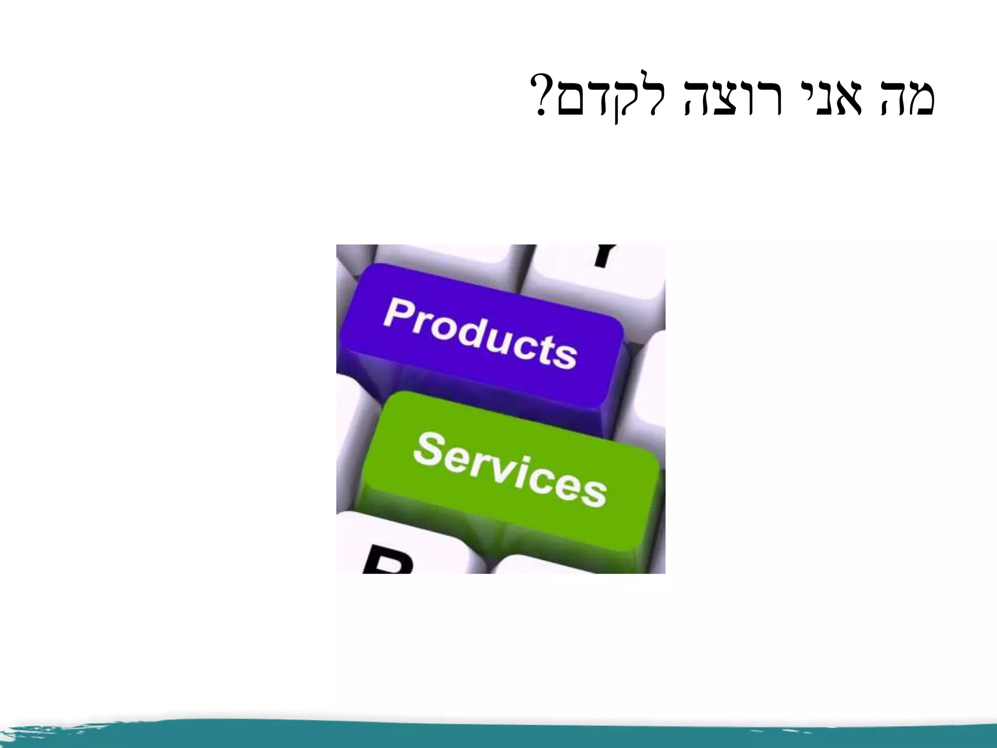 ‫לקדם‬ ‫רוצה‬ ‫אני‬ ‫מה‬?
 