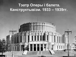 Тэатр Оперы і балета.
Канструктывізм. 1933 – 1939гг.
 