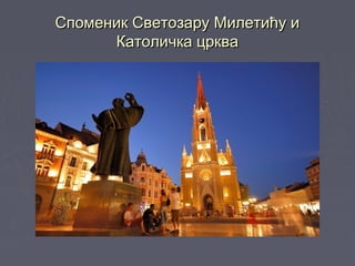 Споменик Светозару Милетићу иСпоменик Светозару Милетићу и
Католичка цркваКатоличка црква
 