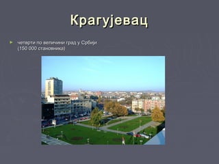 КрагујевацКрагујевац
► четврти по величини град у Србијичетврти по величини град у Србији
(150 000 становника)(150 000 становника)
 