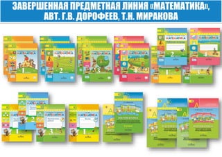 ЗАВЕРШЕННАЯ ПРЕДМЕТНАЯ ЛИНИЯ «МАТЕМАТИКА»,
АВТ. Г.В. ДОРОФЕЕВ, Т.Н. МИРАКОВА
 