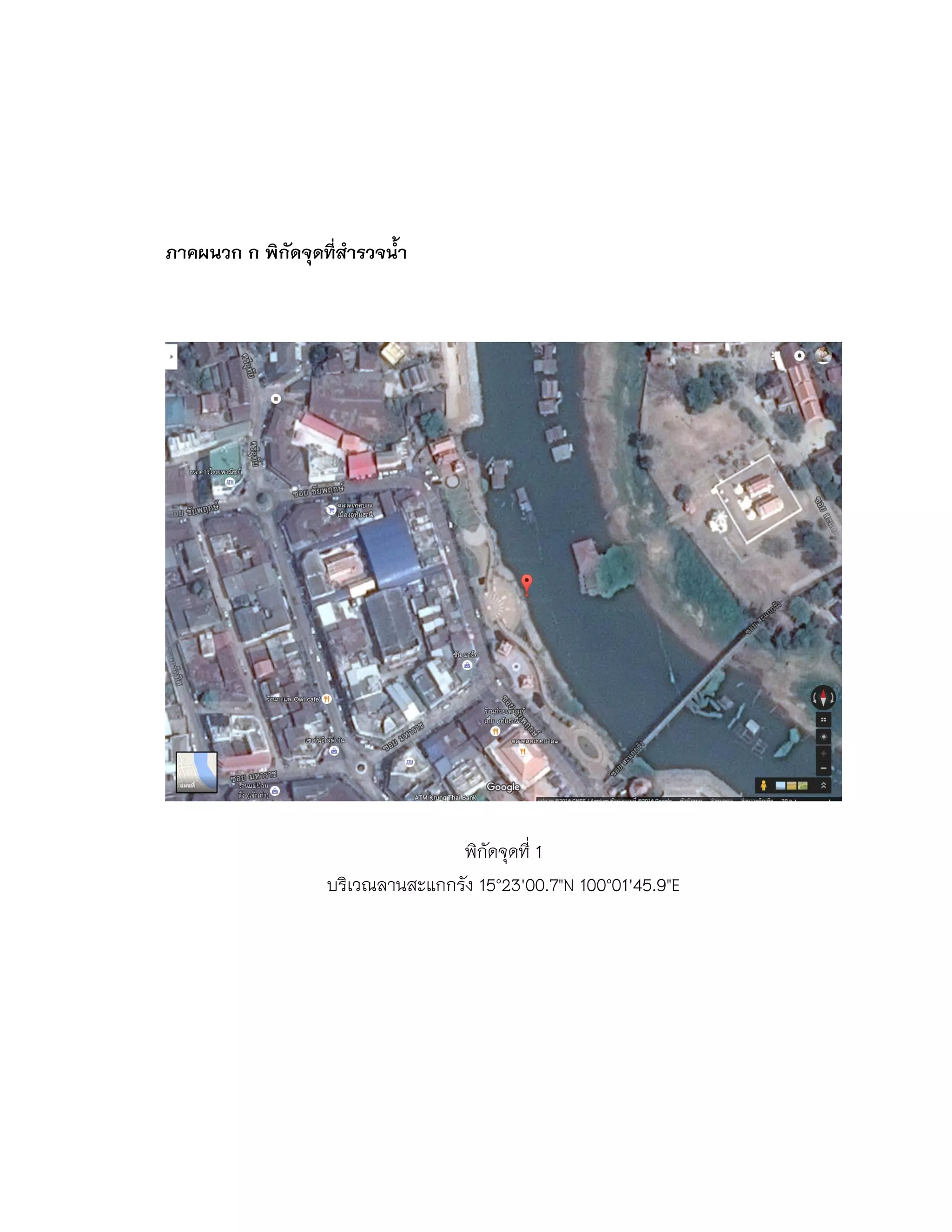 ภาคผนวก ก พิกัดจุดที่สารวจนา
พิกัดจุดที่ 1
บริเวณลานสะแกกรัง 15°23'00.7"N 100°01'45.9"E
 