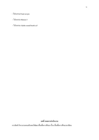 14
- โปรแกรม Final cut pro
- โปรแกรม Motion 5
- โปรแกรม Adobe sound booth cs5
บทที่ 4ผลการดาเนินงาน
การจัดทาโครงงานคอมพิวเตอร์พัฒนาสื่อเพื่อการศึกษา เรื่อง สื่อเพื่อการศึกษาอาเซียน
 