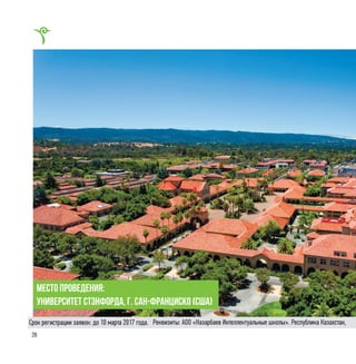 28
место проведения:
Университет Стэнфорда, г. Сан-Франциско (США)
Реквизиты: АОО «Назарбаев Интеллектуальные школы». Республика Казахстан,Срок регистрации заявок: до 10 марта 2017 года.
 