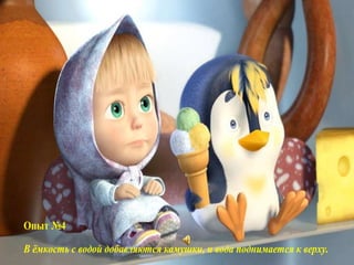 Опыт №4
В ёмкость с водой добавляются камушки, и вода поднимается к верху.
 