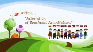 อาเซียน...
"Association
of Southeast AsianNations"
 