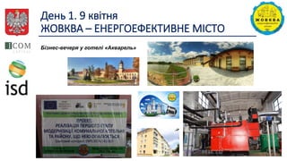 День 1. 9 квітня
ЖОВКВА – ЕНЕРГОЕФЕКТИВНЕ МІСТО
Бізнес-вечеря у готелі «Акварель»
 