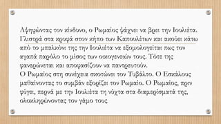 Αψηφώντας τον κίνδυνο, ο Ρωμαίος ψάχνει να βρει την Ιουλιέτα.
Γλιστρά στα κρυφά στον κήπο των Καπουλέτων και ακούει κάτω
από το μπαλκόνι της την Ιουλιέτα να εξομολογείται πως τον
αγαπά παρόλο το μίσος των οικογενειών τους. Τότε της
φανερώνεται και αποφασίζουν να παντρευτούν.
Ο Ρωμαίος στη συνέχεια σκοτώνει τον Τυβάλτο. Ο Εσκάλους
μαθαίνοντας το συμβάν εξορίζει τον Ρωμαίο. Ο Ρωμαίος, πριν
φύγει, περνά με την Ιουλιέτα τη νύχτα στα διαμερίσματά της,
ολοκληρώνοντας τον γάμο τους.
 