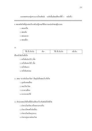 231
แบบทดสอบกลุ่มสาระการเรียนศิลปะ ระดับชั้นมัธยมศึกษาปีที่ 3 ฉบับที่ 2
###################################################################################
9. เพลงชนิดใดที่มุ่งแสดงไหวพริบปฏิภาณ ฝีมือความแม่นยาของผู้บรรเลง
1. เพลงเกร็ด
2. เพลงตับ
3. เพลงละคร
4. เพลงเดี่ยว
10.
โจ๊ะ จ๊ะ ติง ติง -ติง-- โจ๊ะ จ๊ะ ติง ติง -ทั่ง ติง-
เป็นหน้าทับในข้อใด
1 .หน้าทับปรบไก่ 2 ชั้น
2. หน้าทับสองไม้2 ชั้น
3. หน้าทับลาว
4. หน้าทับสดายง
11. เพลง “ลาวดาเนินเกวียน” ปัจจุบันคือเพลงใน ข้อใด
1. บุหลันลอยเลื่อน
2. เขมรไทรโยค
3. ลาวดวงเดือน
4. ลาวกระทบไม้
12. ทานองเพลงไต่ด้วยที่มีช่วงเสียงกว้าง สัมพันธ์กับข้อใด
1. ท่าทางโลดโผน หรือหยาบกระด้าง
2. ท่าทางโศกเศร้าห่อเหี่ยว
3. ท่าทางโลดโผนรุนแรง
4. ท่าทางนุ่มนวลอ่อนโยน
 