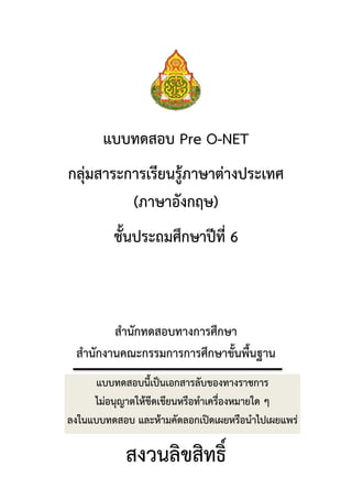 แบบทดสอบ Pre O-NET
กลุ่มสาระการเรียนรู้ภาษาต่างประเทศ
(ภาษาอังกฤษ)
ชั้นประถมศึกษาปีที่ 6
สานักทดสอบทางการศึกษา
สานักงานคณะ...