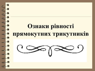 Ознаки рівності
прямокутних трикутників
 