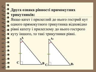 Друга ознака рівності прямокутних
трикутників:
Якщо катет і прилеглий до нього гострий кут
одного прямокутного трикутника відповідно
рівні катету і прилеглому до нього гострого
куту іншого, то такі трикутники рівні.
A A1
BC B1C1
 