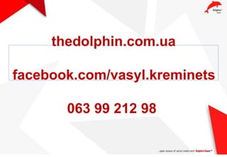 thedolphin.com.ua
facebook.com/vasyl.kreminets
063 99 212 98
 