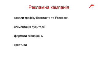 Рекламна кампанія
- канали трафіку Вконтакте та Facebook
- сегментація аудиторії
- формати оголошень
- креативи
 