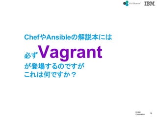 ? IBM
Corporation
19
text
ChefAnsibleνhˤ
ؤVagrant
ǈΤǤ
ϺΤǤ
 